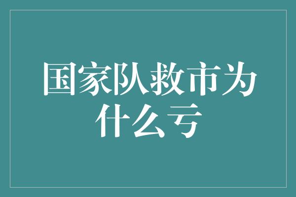 国家队救市为什么亏