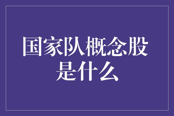 国家队概念股 是什么