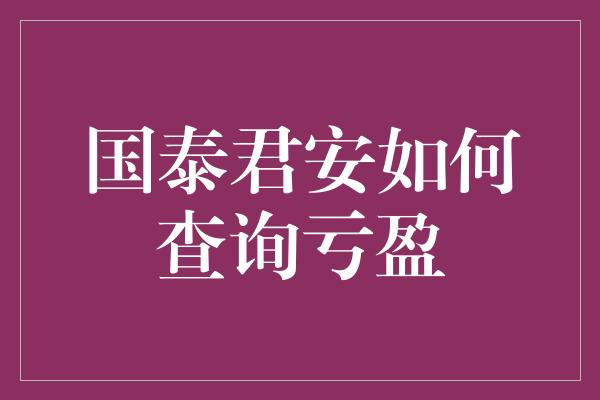 国泰君安如何查询亏盈