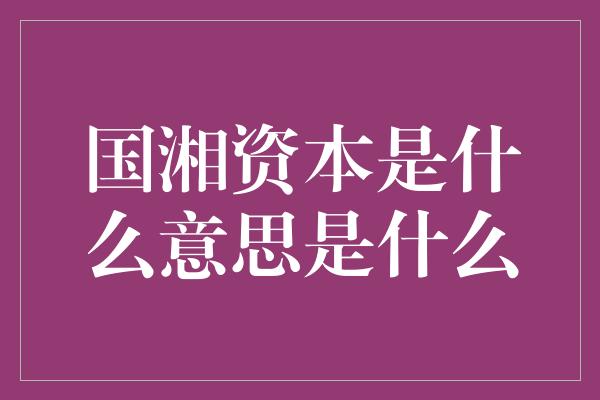 国湘资本是什么意思是什么