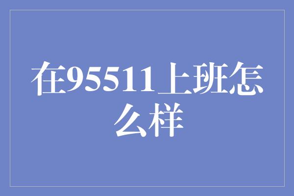 在95511上班怎么样