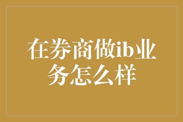 在券商做ib业务怎么样