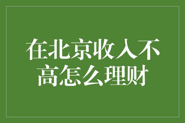 在北京收入不高怎么理财