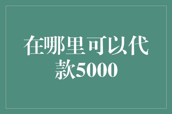 在哪里可以代款5000