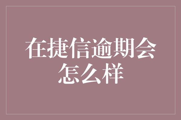 在捷信逾期会怎么样