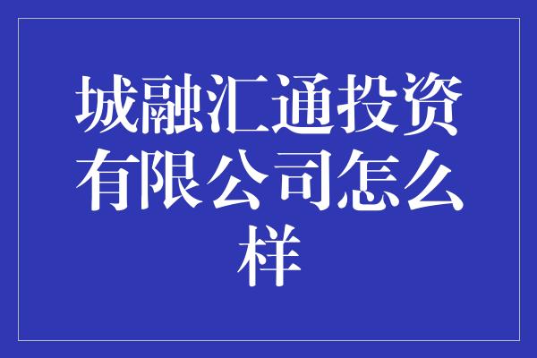 城融汇通投资有限公司怎么样