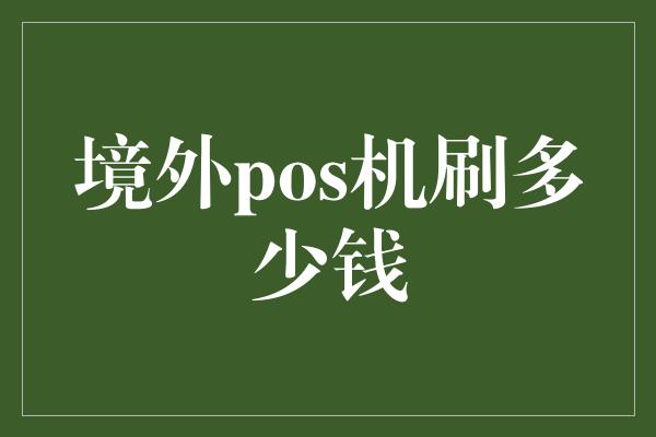 境外pos机刷多少钱