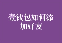 如何在壹钱包中添加好友：构建你的移动支付社交圈