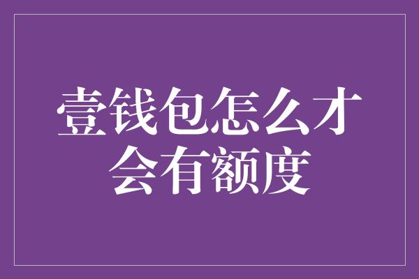 壹钱包怎么才会有额度