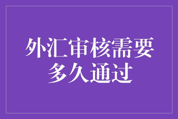 外汇审核需要多久通过