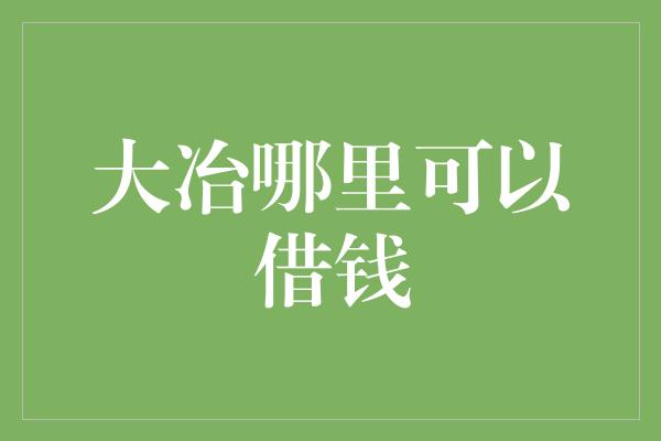 大冶哪里可以借钱