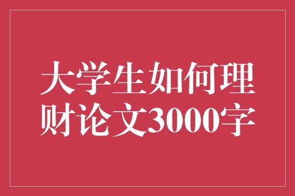 大学生如何理财论文3000字