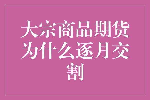 大宗商品期货为什么逐月交割