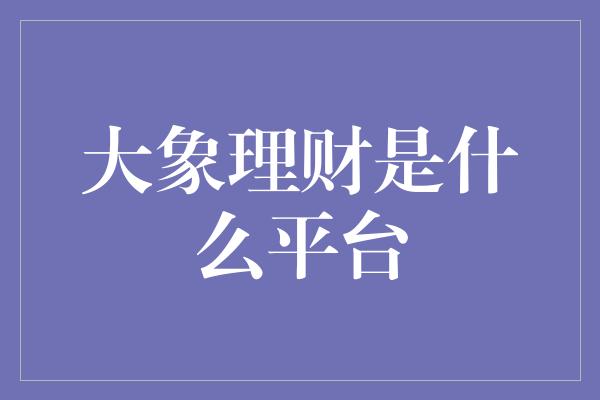 大象理财是什么平台