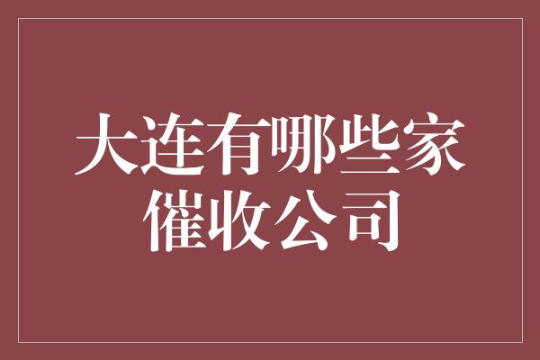 大连有哪些家催收公司