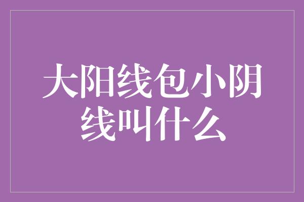 大阳线包小阴线叫什么