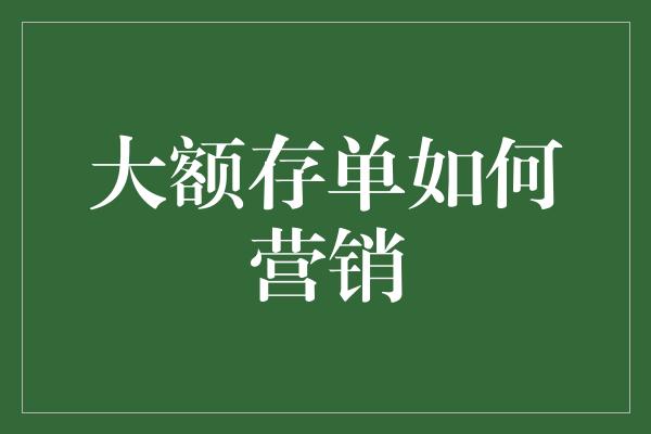 大额存单如何营销