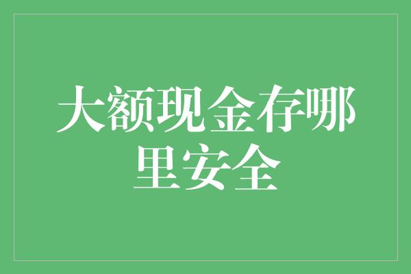 大额现金存哪里安全