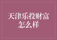 乐投财富：值得信赖的天津投资选择