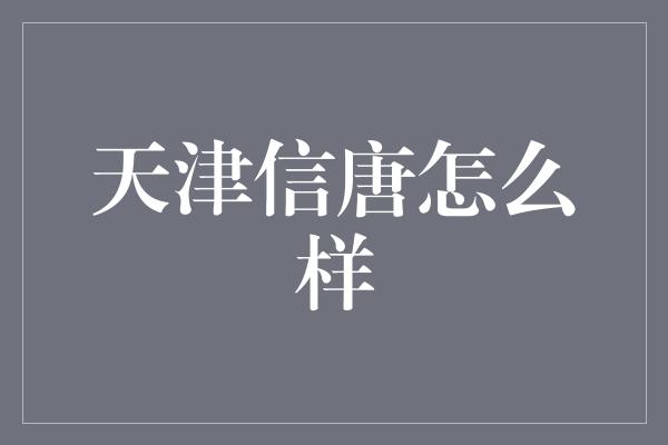 天津信唐怎么样