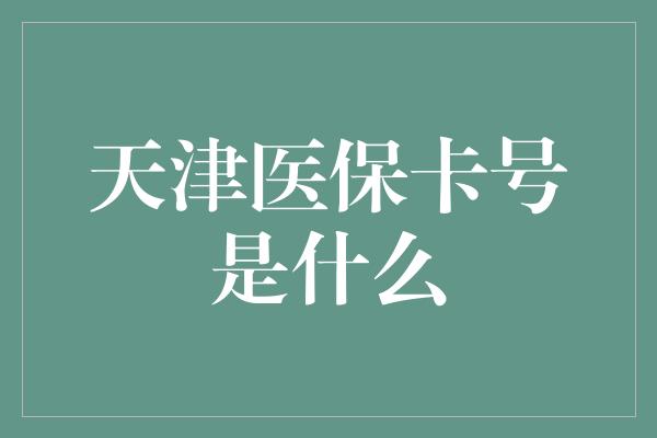 天津医保卡号是什么