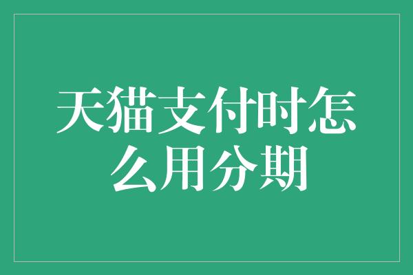 天猫支付时怎么用分期