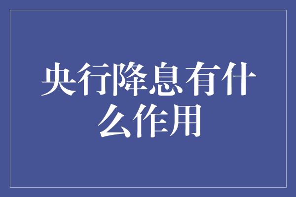 央行降息有什么作用