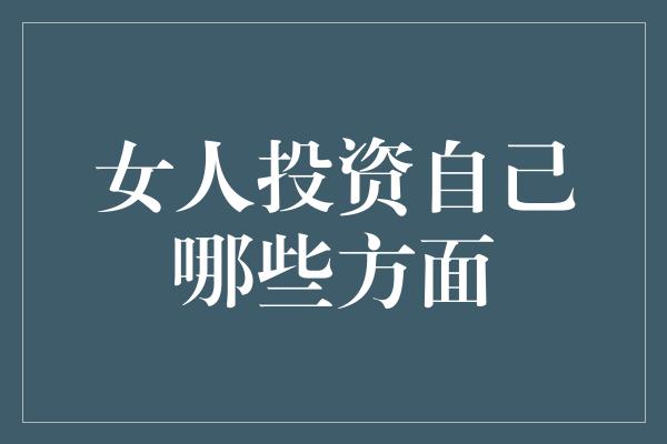 女人投资自己哪些方面