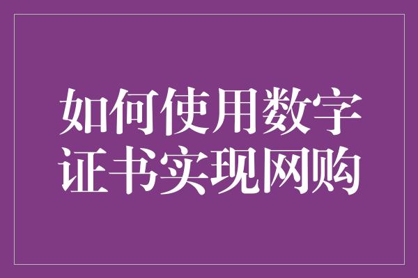 如何使用数字证书实现网购