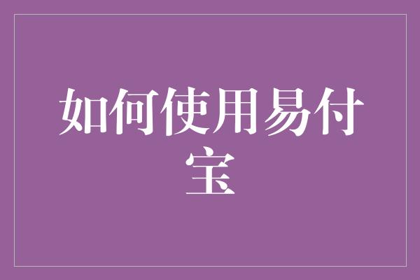 如何使用易付宝