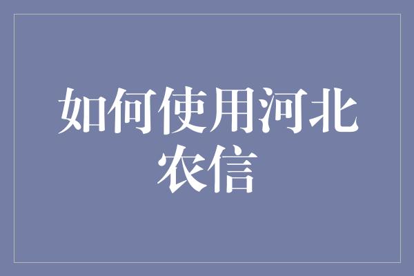 如何使用河北农信