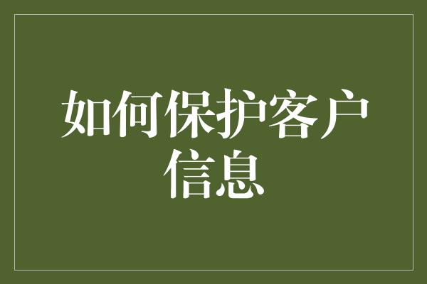 如何保护客户信息