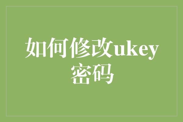 如何修改ukey密码