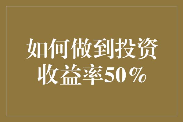 如何做到投资收益率50%