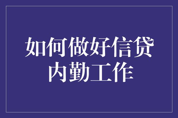 如何做好信贷内勤工作