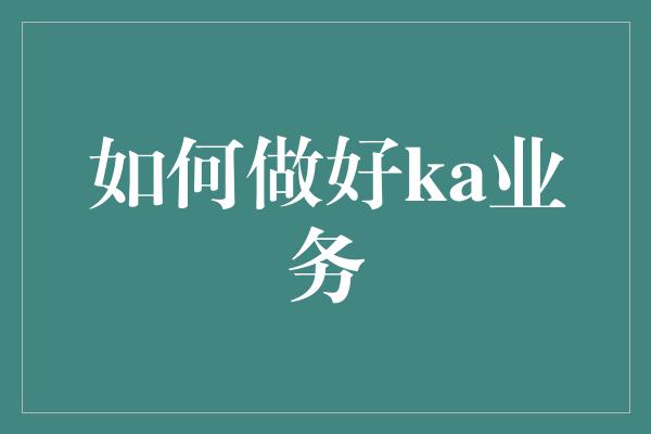 如何做好ka业务