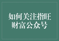 如何关注指旺财富公众号并获取最新理财资讯