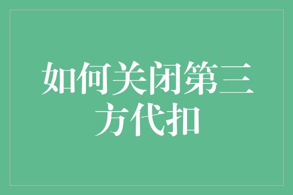 如何关闭第三方代扣