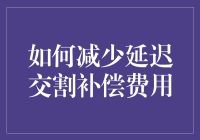 如何减少延迟交割补偿费用？这里有秘诀！