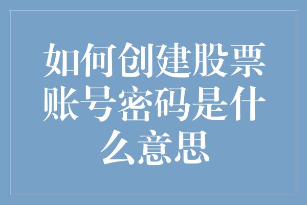 如何创建股票账号密码是什么意思