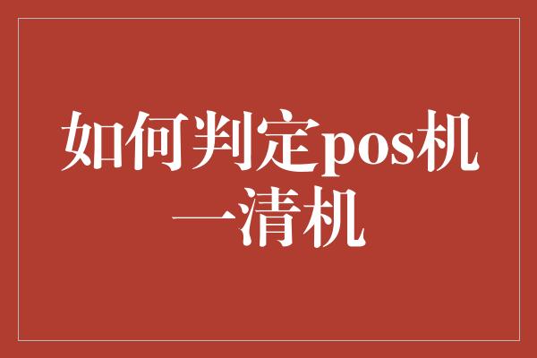 如何判定pos机一清机