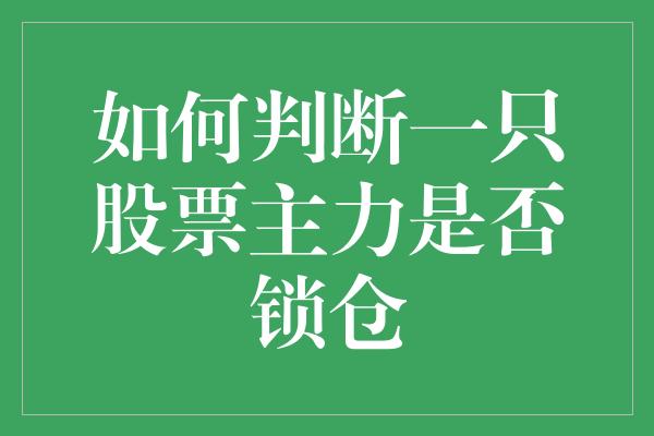 如何判断一只股票主力是否锁仓