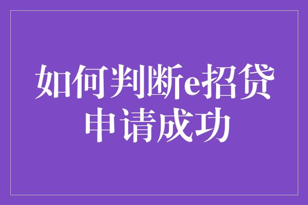 如何判断e招贷申请成功