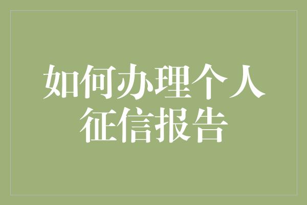 如何办理个人征信报告