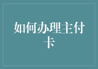 主付卡办理全攻略：提升财务管理效率与体验