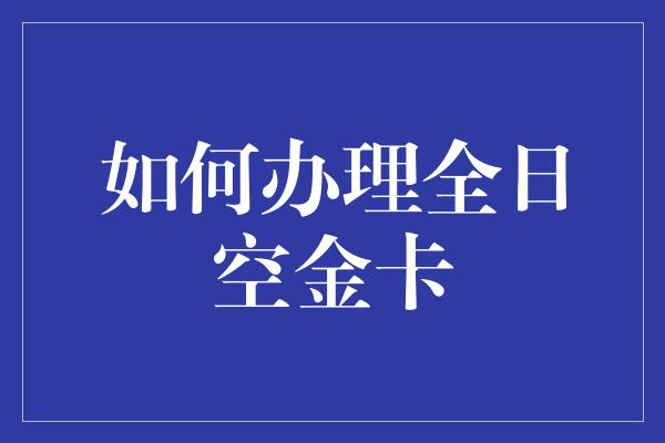 如何办理全日空金卡