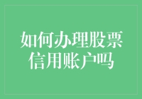 如何办理股票信用账户：步骤与注意事项