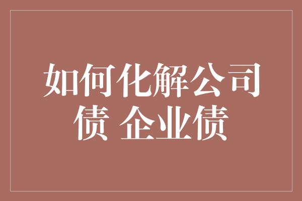 如何化解公司债 企业债