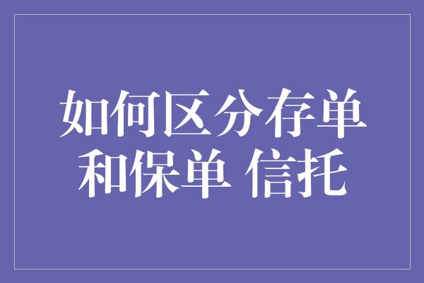 如何区分存单和保单 信托