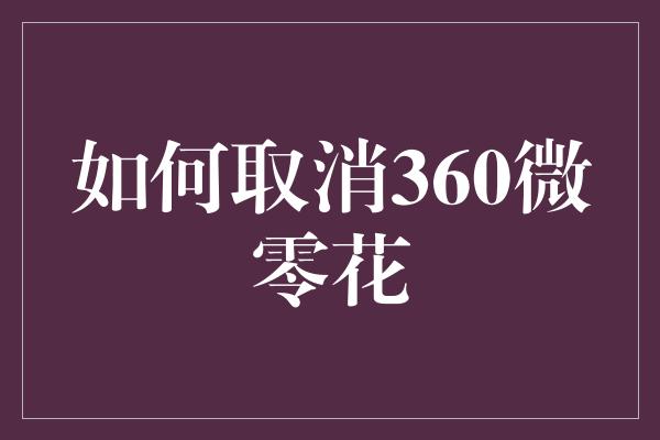 如何取消360微零花